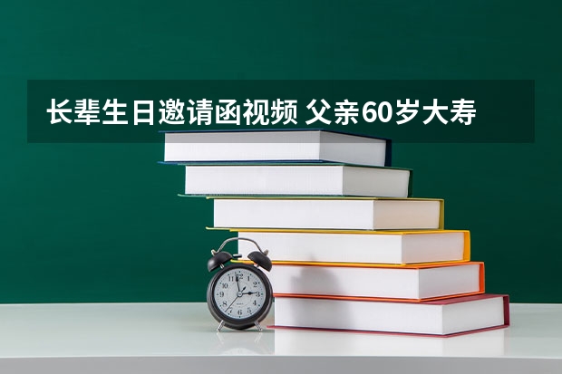 长辈生日邀请函视频 父亲60岁大寿邀请函怎么写？