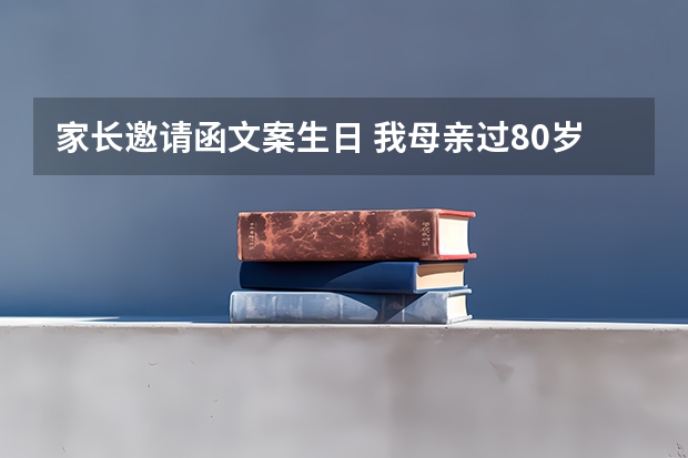 家长邀请函文案生日 我母亲过80岁生日邀请各亲朋好友短信怎么写比较合适