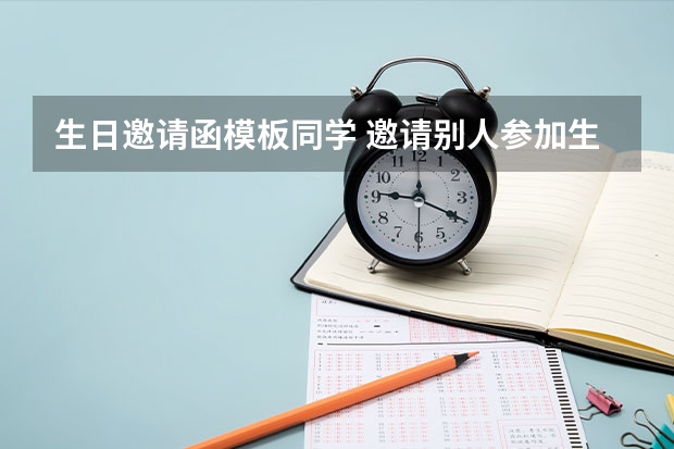 生日邀请函模板同学 邀请别人参加生日会的邀请函怎么写？