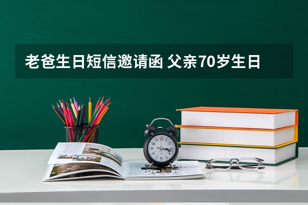 老爸生日短信邀请函 父亲70岁生日，邀请亲戚朋友参加的短信怎么写