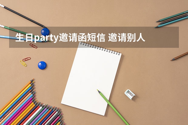 生日party邀请函短信 邀请别人来参加生日会怎么发短信