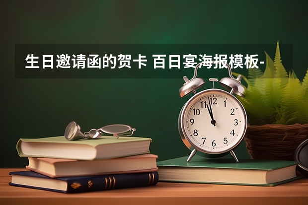 生日邀请函的贺卡 百日宴海报模板-小孩子百日宴邀请函文案，百天酒席邀请函怎么写