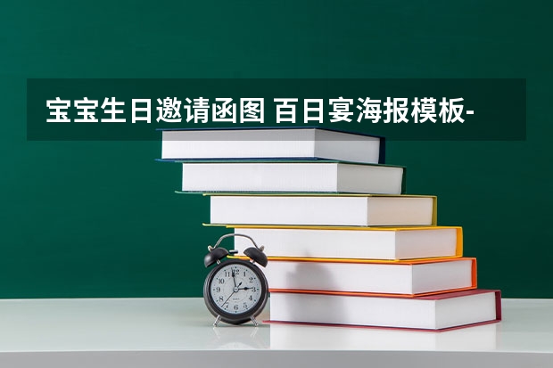 宝宝生日邀请函图 百日宴海报模板-小孩子百日宴邀请函文案，百天酒席邀请函怎么写