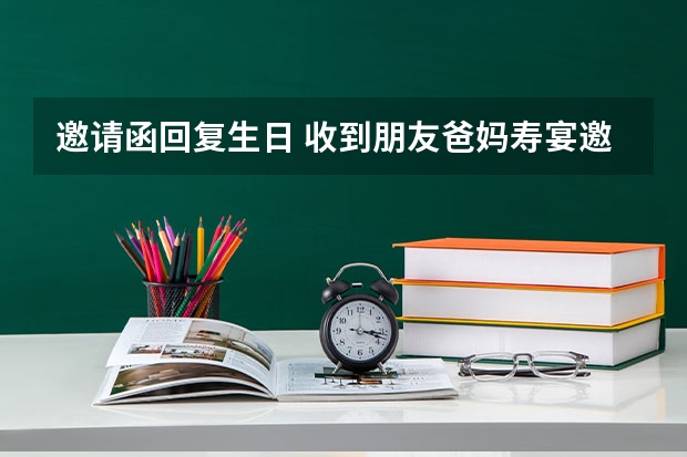 邀请函回复生日 收到朋友爸妈寿宴邀请函,要什么回复？