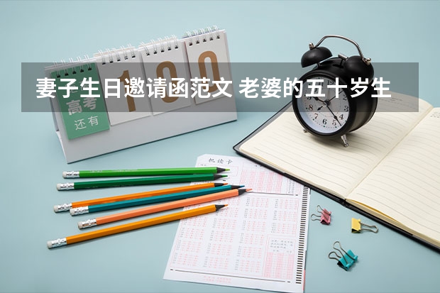 妻子生日邀请函范文 老婆的五十岁生日给同学的邀请函怎么写？