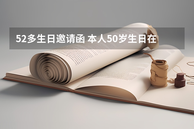 52多生日邀请函 本人50岁生日在微信里邀请自己的兄弟姐妹们参加宴会，应该怎么写请函？