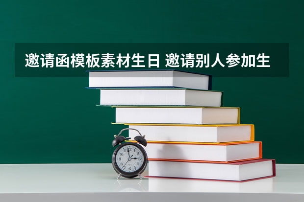 邀请函模板素材生日 邀请别人参加生日会的邀请函怎么写？