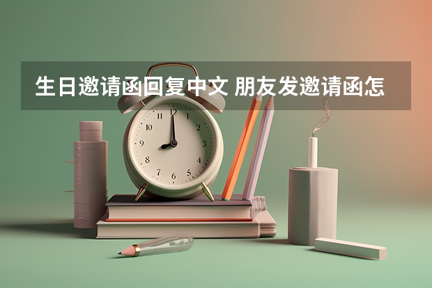 生日邀请函回复中文 朋友发邀请函怎么回复？