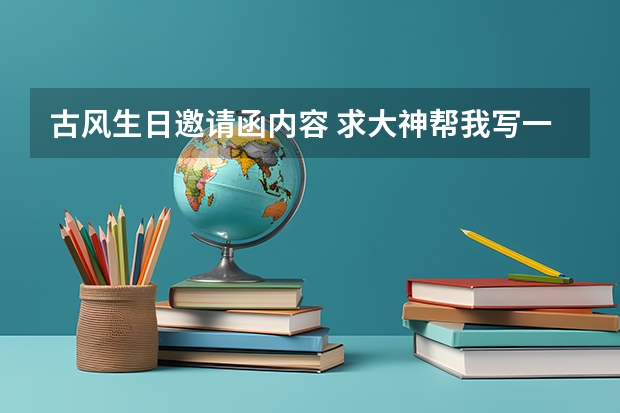 古风生日邀请函内容 求大神帮我写一篇文言文的生日邀请涵，谢谢！