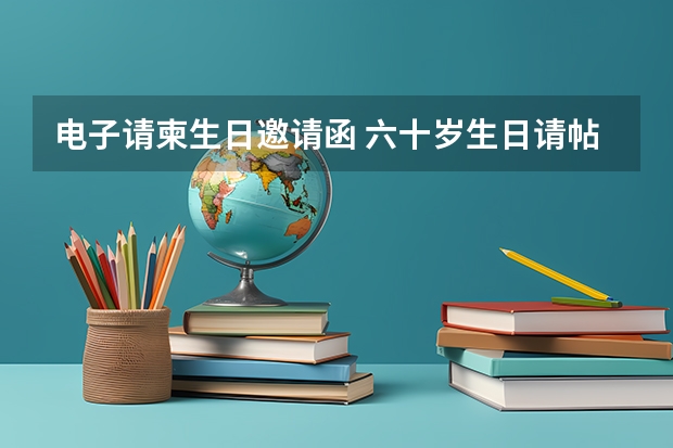 电子请柬生日邀请函 六十岁生日请帖邀请函怎么写？