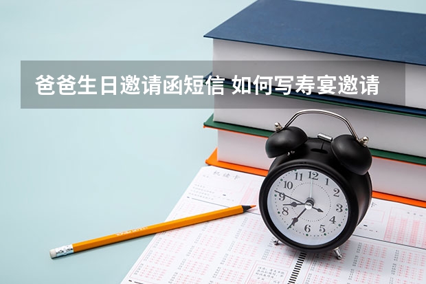 爸爸生日邀请函短信 如何写寿宴邀请(父亲60大寿，想邀请亲戚朋友都来祝寿，怎么写邀请信）