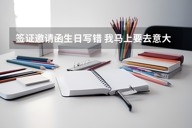 签证邀请函生日写错 我马上要去意大利使馆签证。但意大利方面的邀请函上我的生日写错了，名字，护照号码和身份证号码都对。