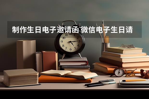 制作生日电子邀请函 微信电子生日请帖怎么做