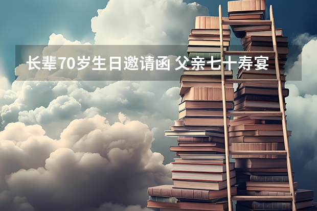 长辈70岁生日邀请函 父亲七十寿宴邀请函怎么写？