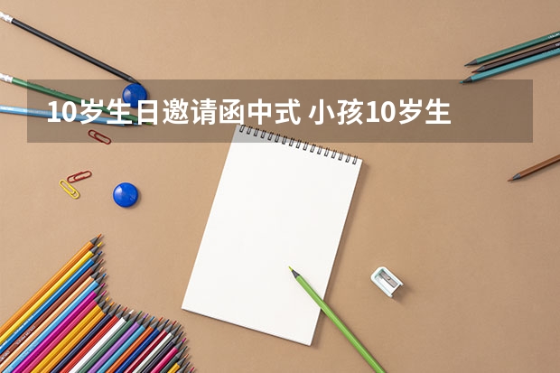 10岁生日邀请函中式 小孩10岁生日邀请函内容怎么写？