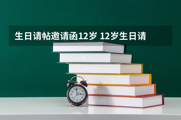 生日请帖邀请函12岁 12岁生日请柬怎么写？