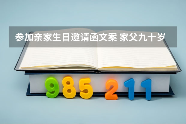 参加亲家生日邀请函文案 家父九十岁生日邀请函和同学聚会怎么写？