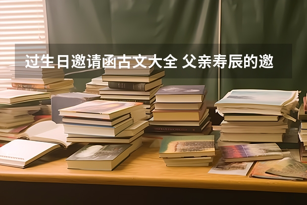 过生日邀请函古文大全 父亲寿辰的邀请函用文言文怎么写？