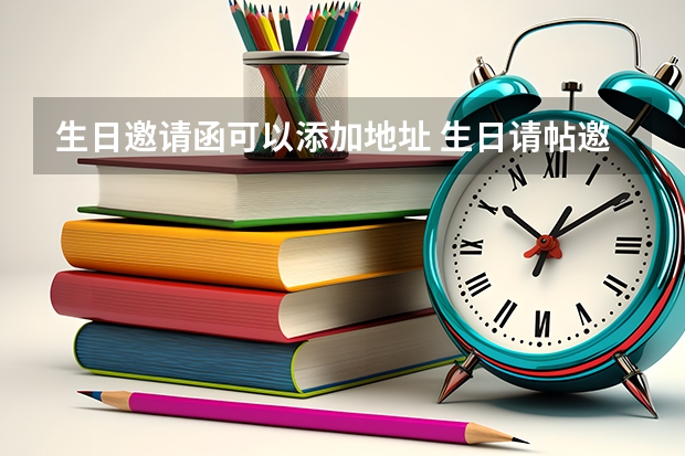 生日邀请函可以添加地址 生日请帖邀请函怎么写？