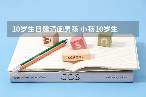 10岁生日邀请函男孩 小孩10岁生日邀请函内容怎么写？