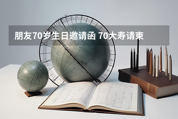 朋友70岁生日邀请函 70大寿请柬短信怎么写