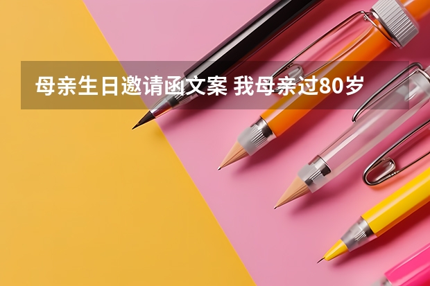 母亲生日邀请函文案 我母亲过80岁生日邀请各亲朋好友短信怎么写比较合适