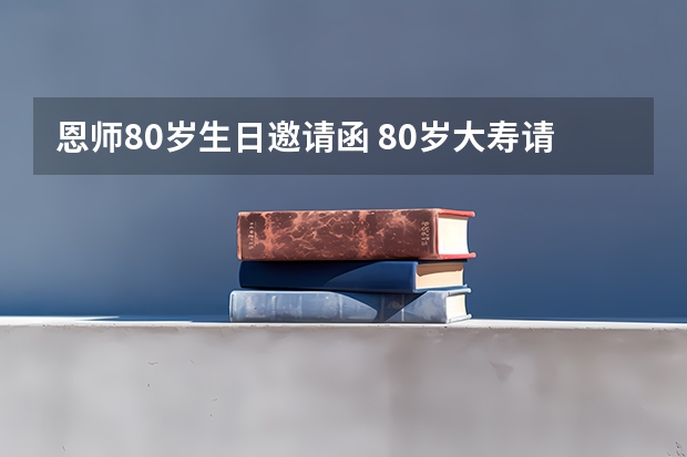 恩师80岁生日邀请函 80岁大寿请帖怎么写？