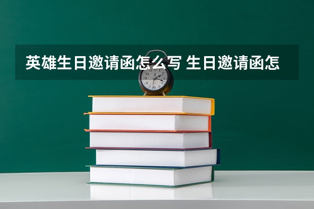 英雄生日邀请函怎么写 生日邀请函怎么写？