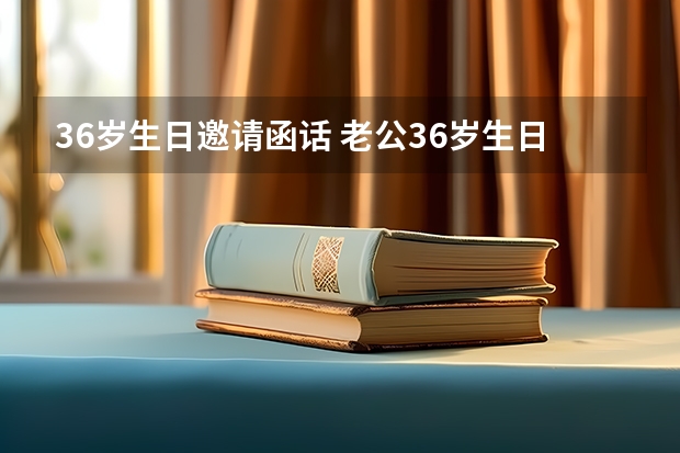 36岁生日邀请函话 老公36岁生日喜宴邀请短信