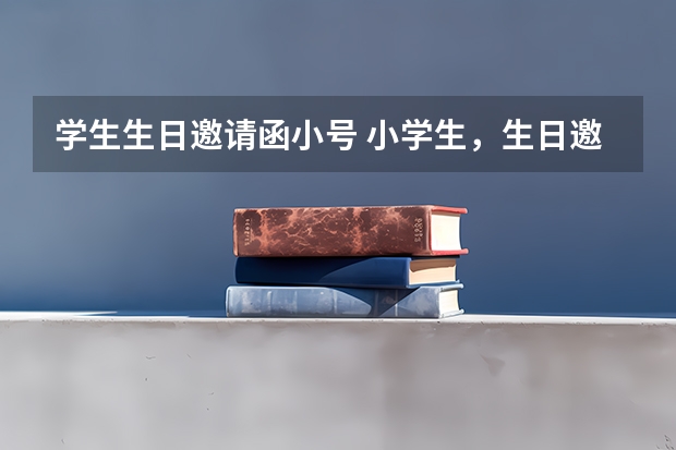 学生生日邀请函小号 小学生，生日邀请函怎么写？