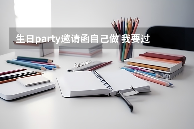 生日party邀请函自己做 我要过生日怎么做请柬?