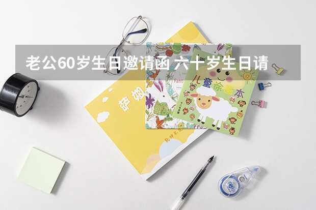 老公60岁生日邀请函 六十岁生日请帖邀请函怎么写？