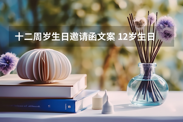 十二周岁生日邀请函文案 12岁生日请柬怎么写？