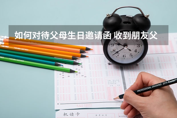 如何对待父母生日邀请函 收到朋友父亲寿辰的邀请该怎么回复对方?