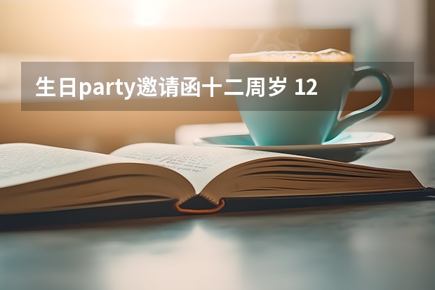 生日party邀请函十二周岁 12岁生日请柬怎么写？