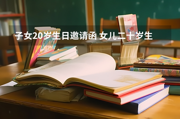 子女20岁生日邀请函 女儿二十岁生日邀请短信怎么写？