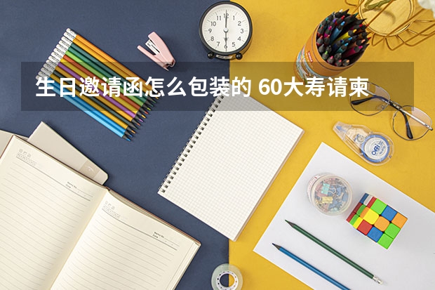 生日邀请函怎么包装的 60大寿请柬格式是怎样的呢！