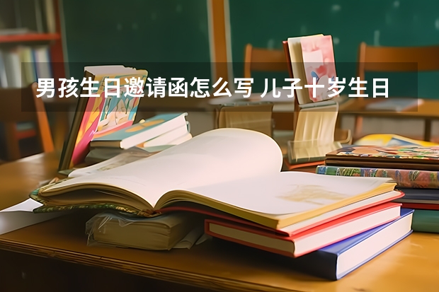 男孩生日邀请函怎么写 儿子十岁生日请帖要怎么写？