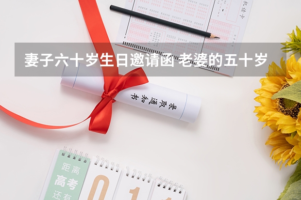 妻子六十岁生日邀请函 老婆的五十岁生日给同学的邀请函怎么写？