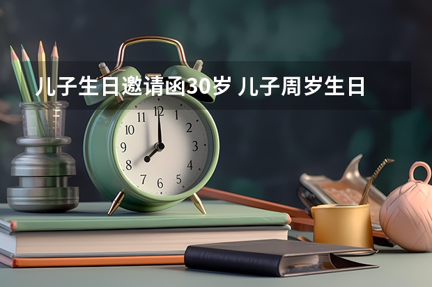 儿子生日邀请函30岁 儿子周岁生日微信邀请函怎么写