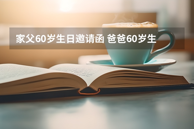 家父60岁生日邀请函 爸爸60岁生日邀请函怎么写 爸爸60岁生日祝福语怎么写