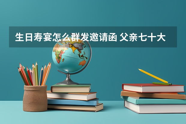 生日寿宴怎么群发邀请函 父亲七十大寿群发短信请柬怎么写