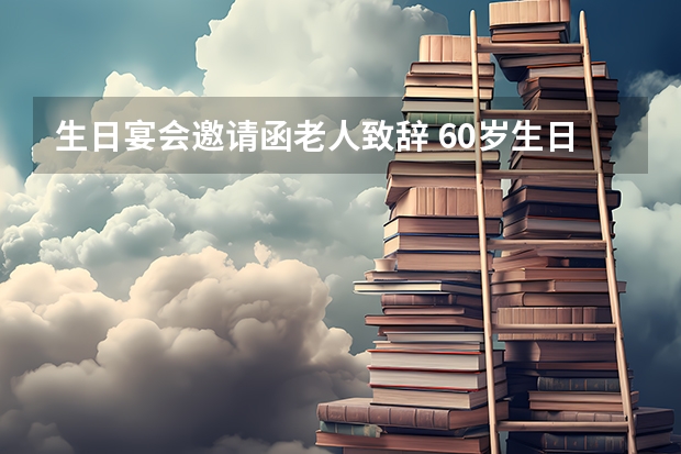 生日宴会邀请函老人致辞 60岁生日宴会致辞简短精辟