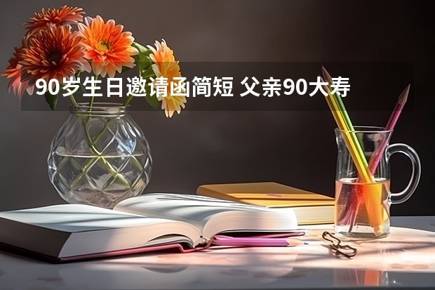 90岁生日邀请函简短 父亲90大寿邀短信