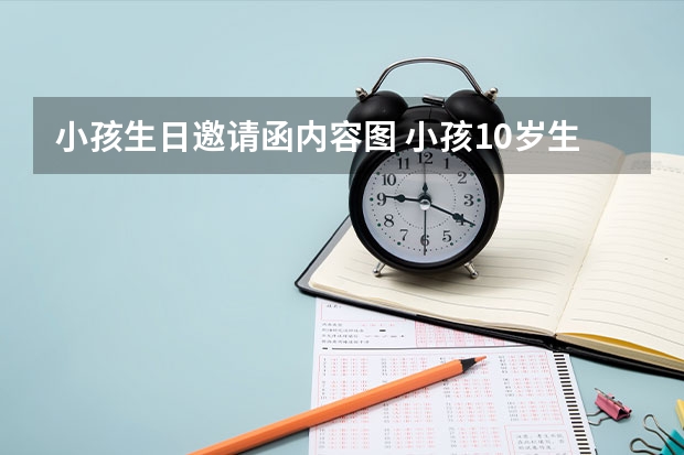 小孩生日邀请函内容图 小孩10岁生日邀请函内容怎么写？