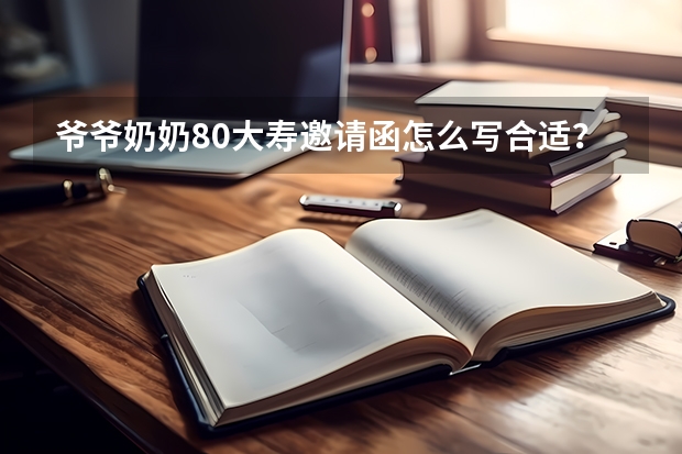 爷爷奶奶80大寿邀请函怎么写合适？