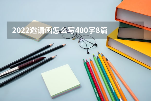 2022邀请函怎么写400字8篇