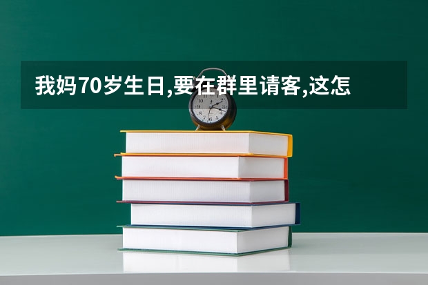 我妈70岁生日,要在群里请客,这怎么写呀？