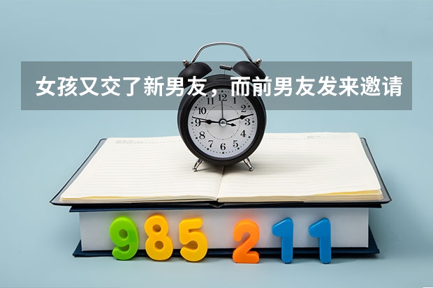 女孩又交了新男友，而前男友发来邀请函。希望她能带上她的新男友一起参加他的生日派对。到底要不要去呢？