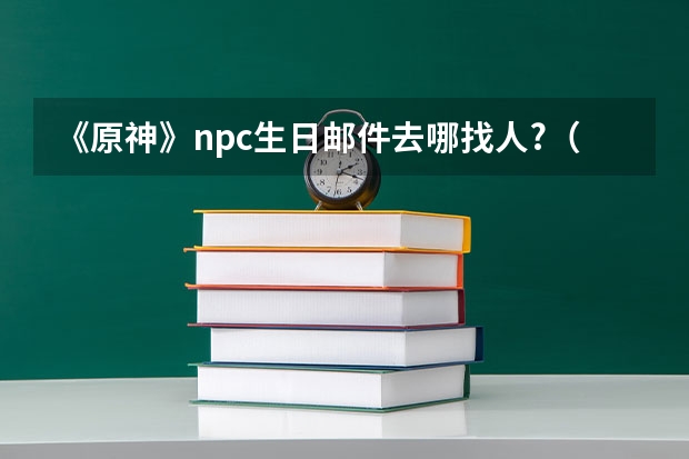 《原神》npc生日邮件去哪找人?（原神重云生日邮件任务攻略）